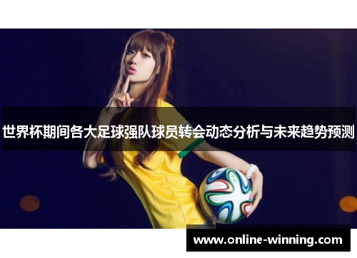 世界杯期间各大足球强队球员转会动态分析与未来趋势预测