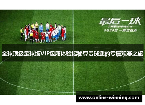 全球顶级足球场VIP包厢体验揭秘尊贵球迷的专属观赛之旅