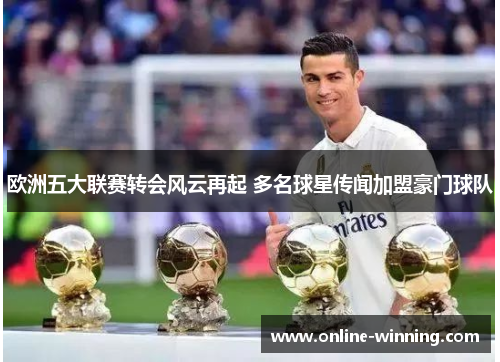 欧洲五大联赛转会风云再起 多名球星传闻加盟豪门球队