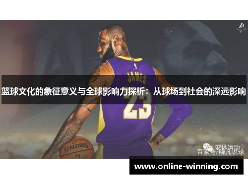 篮球文化的象征意义与全球影响力探析：从球场到社会的深远影响