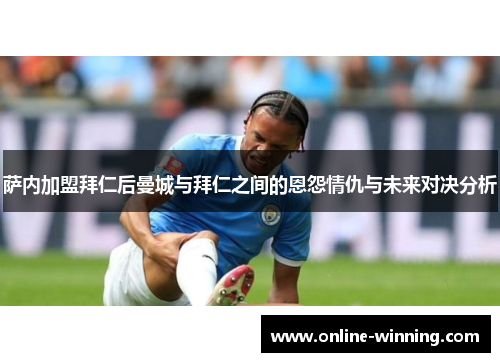 萨内加盟拜仁后曼城与拜仁之间的恩怨情仇与未来对决分析