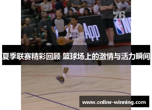 夏季联赛精彩回顾 篮球场上的激情与活力瞬间