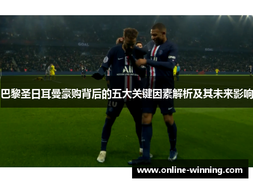 巴黎圣日耳曼豪购背后的五大关键因素解析及其未来影响