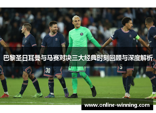 巴黎圣日耳曼与马赛对决三大经典时刻回顾与深度解析