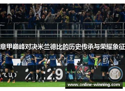 意甲巅峰对决米兰德比的历史传承与荣耀象征