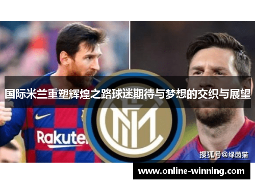 国际米兰重塑辉煌之路球迷期待与梦想的交织与展望