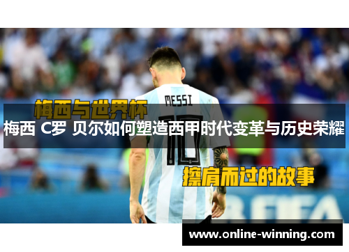 梅西 C罗 贝尔如何塑造西甲时代变革与历史荣耀