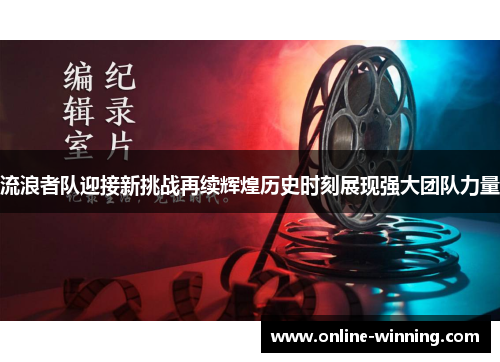 流浪者队迎接新挑战再续辉煌历史时刻展现强大团队力量