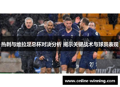 热刺与维拉足总杯对决分析 揭示关键战术与球员表现