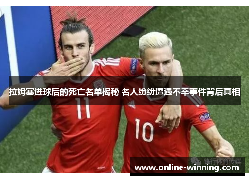 拉姆塞进球后的死亡名单揭秘 名人纷纷遭遇不幸事件背后真相