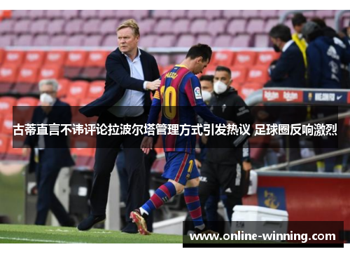 古蒂直言不讳评论拉波尔塔管理方式引发热议 足球圈反响激烈