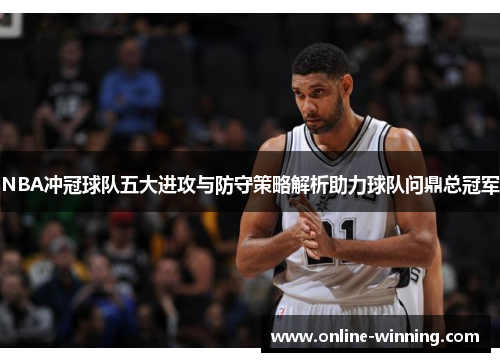 NBA冲冠球队五大进攻与防守策略解析助力球队问鼎总冠军
