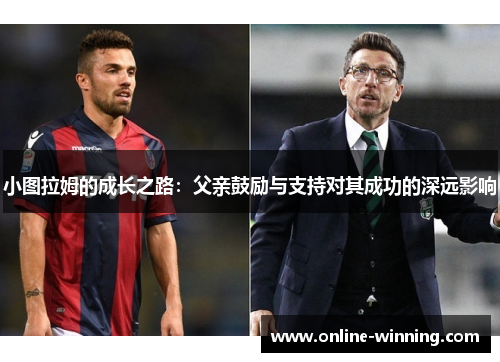 小图拉姆的成长之路：父亲鼓励与支持对其成功的深远影响