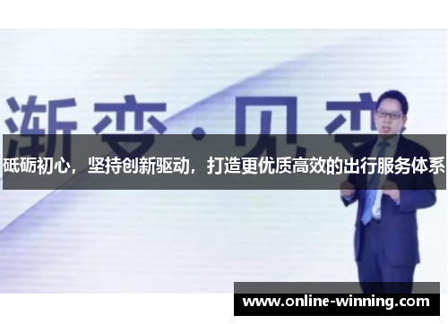 砥砺初心，坚持创新驱动，打造更优质高效的出行服务体系